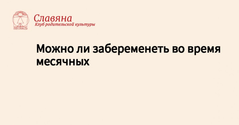 Можно ли забеременеть во время месячных